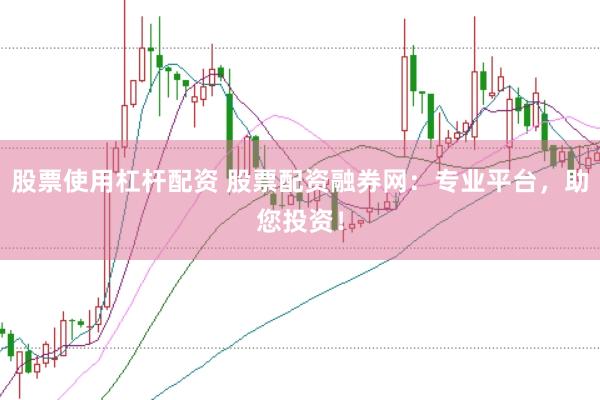 股票使用杠杆配资 股票配资融券网：专业平台，助您投资！