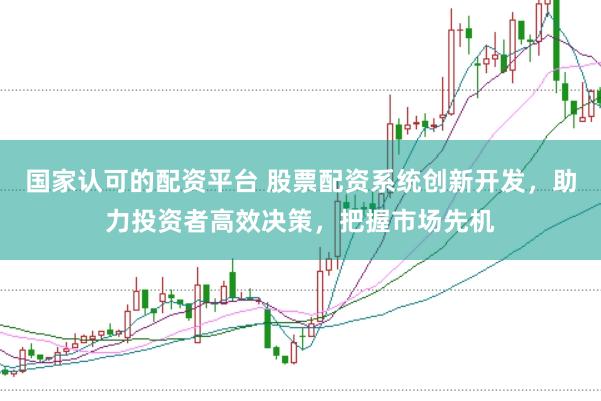 国家认可的配资平台 股票配资系统创新开发，助力投资者高效决策，把握市场先机