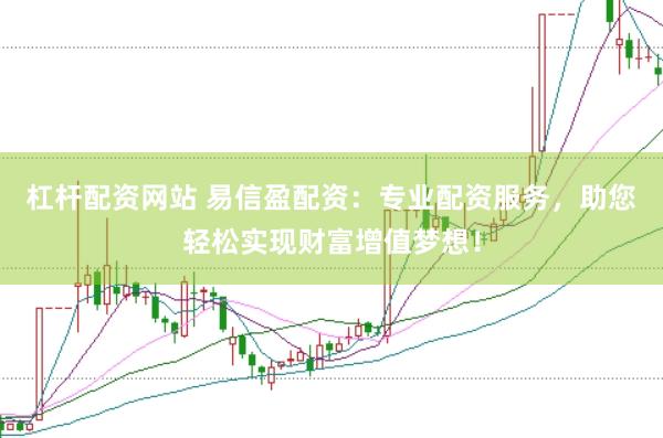 杠杆配资网站 易信盈配资：专业配资服务，助您轻松实现财富增值梦想！