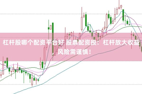 杠杆股哪个配资平台好 股票配资投：杠杆放大收益，风险需谨慎！