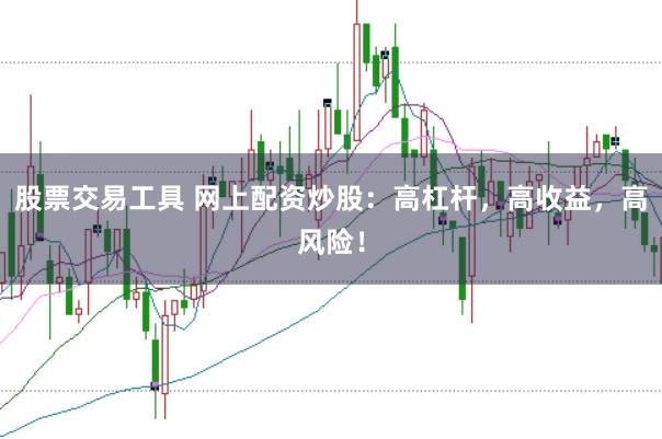 股票交易工具 网上配资炒股：高杠杆，高收益，高风险！