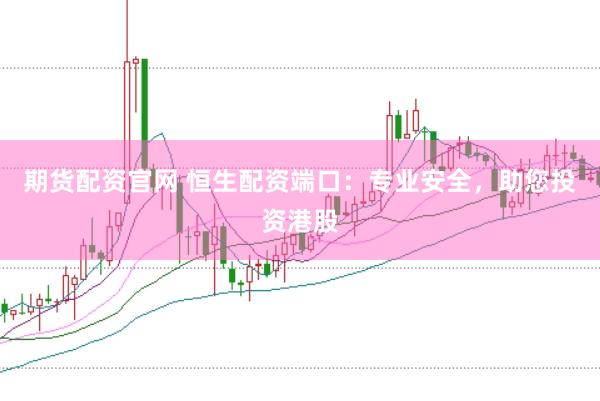 期货配资官网 恒生配资端口：专业安全，助您投资港股