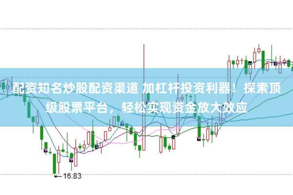配资知名炒股配资渠道 加杠杆投资利器！探索顶级股票平台，轻松实现资金放大效应