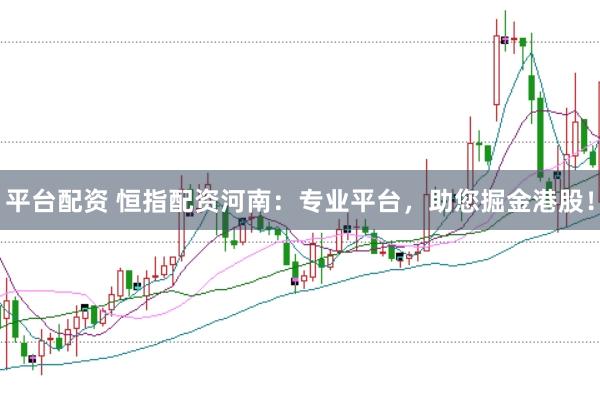 平台配资 恒指配资河南：专业平台，助您掘金港股！