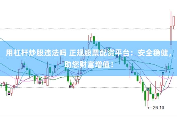 用杠杆炒股违法吗 正规股票配资平台：安全稳健，助您财富增值！