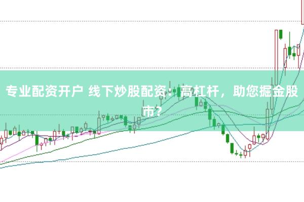 专业配资开户 线下炒股配资：高杠杆，助您掘金股市？
