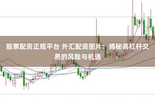 股票配资正规平台 外汇配资图片：揭秘高杠杆交易的风险与机遇