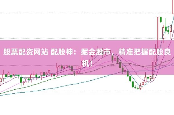 股票配资网站 配股神：掘金股市，精准把握配股良机！