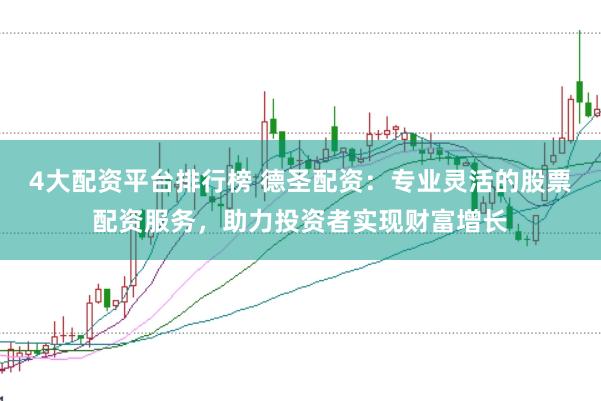 4大配资平台排行榜 德圣配资：专业灵活的股票配资服务，助力投资者实现财富增长