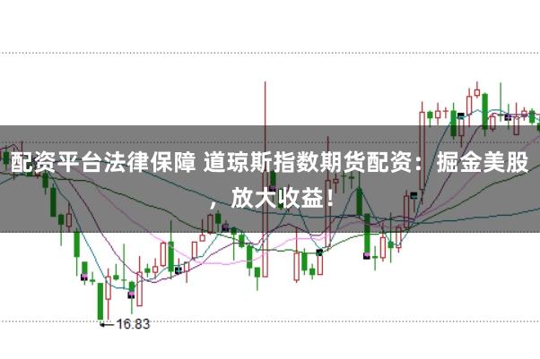 配资平台法律保障 道琼斯指数期货配资：掘金美股，放大收益！
