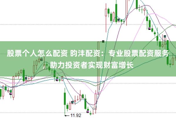 股票个人怎么配资 昀沣配资：专业股票配资服务，助力投资者实现财富增长