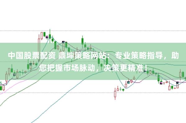 中国股票配资 鼎坤策略网站：专业策略指导，助您把握市场脉动，决策更精准！