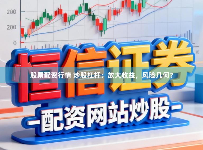 股票配资行情 炒股杠杆：放大收益，风险几何？