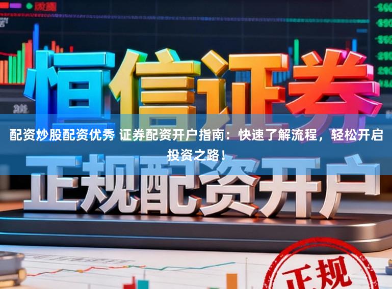 配资炒股配资优秀 证券配资开户指南：快速了解流程，轻松开启投资之路！