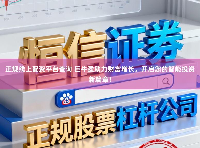 正规线上配资平台查询 巨牛盈助力财富增长，开启您的智能投资新篇章！