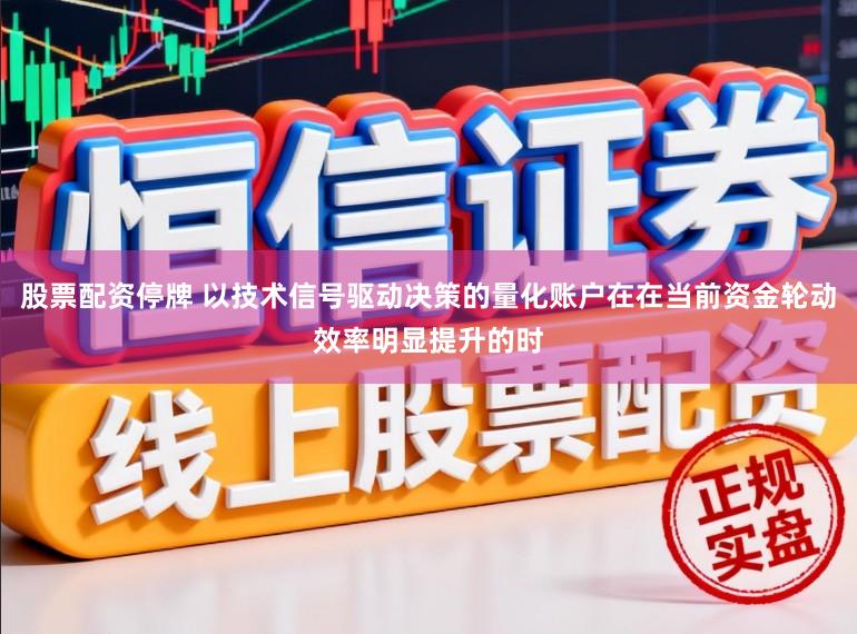 股票配资停牌 以技术信号驱动决策的量化账户在在当前资金轮动效率明显提升的时
