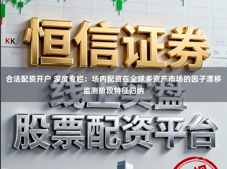 合法配资开户 深度专栏：场内配资在全球多资产市场的因子漂移监测阶段特征归纳