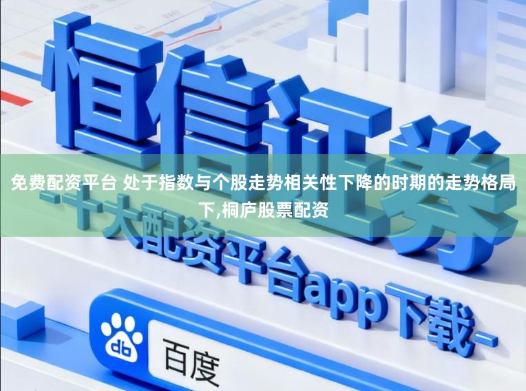 免费配资平台 处于指数与个股走势相关性下降的时期的走势格局下,桐庐股票配资