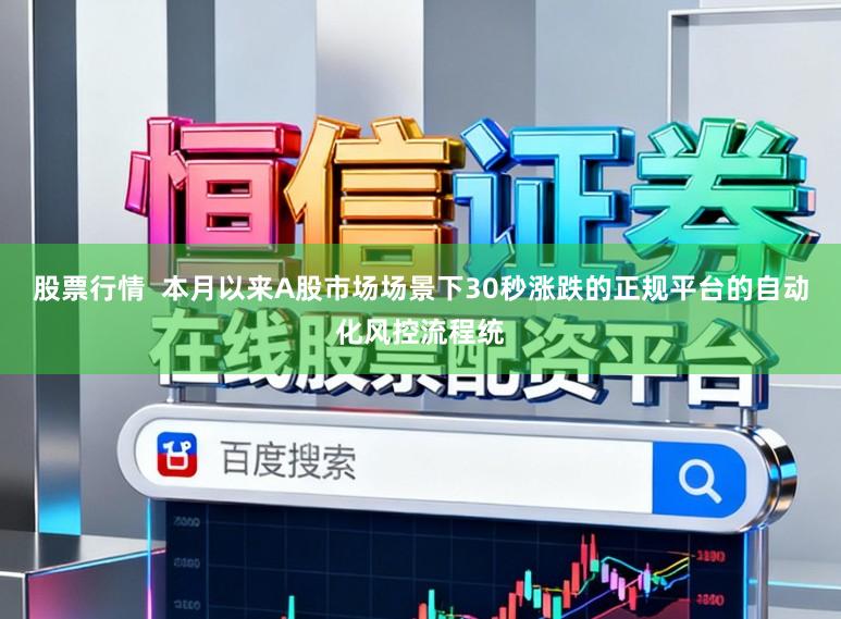 股票行情  本月以来A股市场场景下30秒涨跌的正规平台的自动化风控流程统