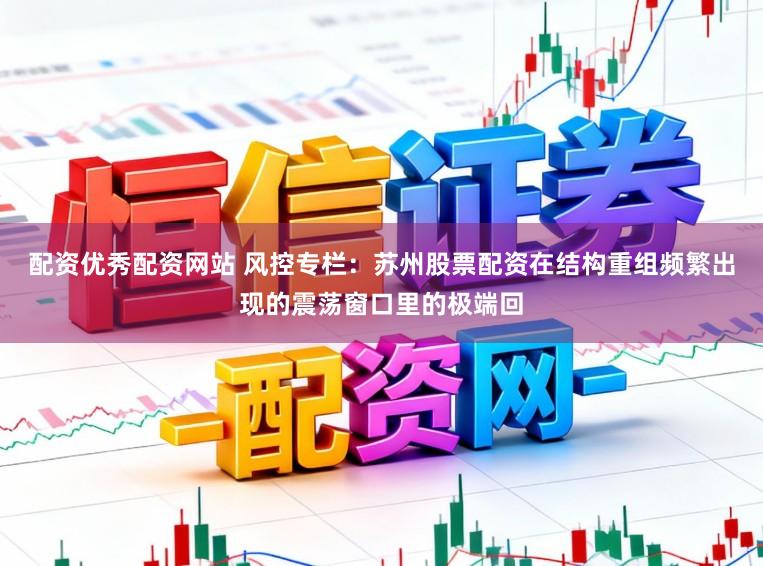 配资优秀配资网站 风控专栏：苏州股票配资在结构重组频繁出现的震荡窗口里的极端回