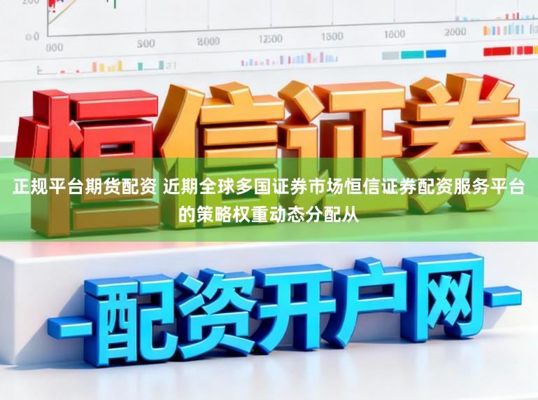 正规平台期货配资 近期全球多国证券市场恒信证券配资服务平台的策略权重动态分配从