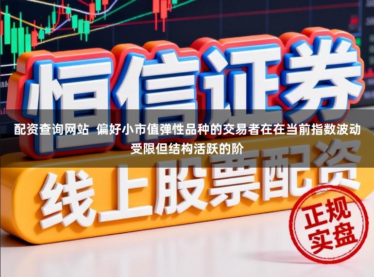 配资查询网站  偏好小市值弹性品种的交易者在在当前指数波动受限但结构活跃的阶