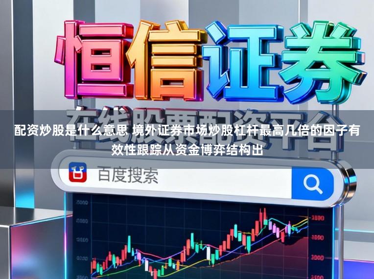 配资炒股是什么意思 境外证券市场炒股杠杆最高几倍的因子有效性跟踪从资金博弈结构出