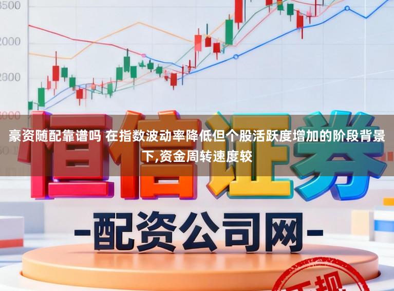 豪资随配靠谱吗 在指数波动率降低但个股活跃度增加的阶段背景下,资金周转速度较