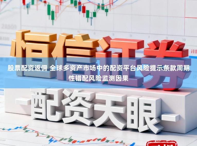 股票配资返佣 全球多资产市场中的配资平台风险提示条款周期性错配风险监测因果