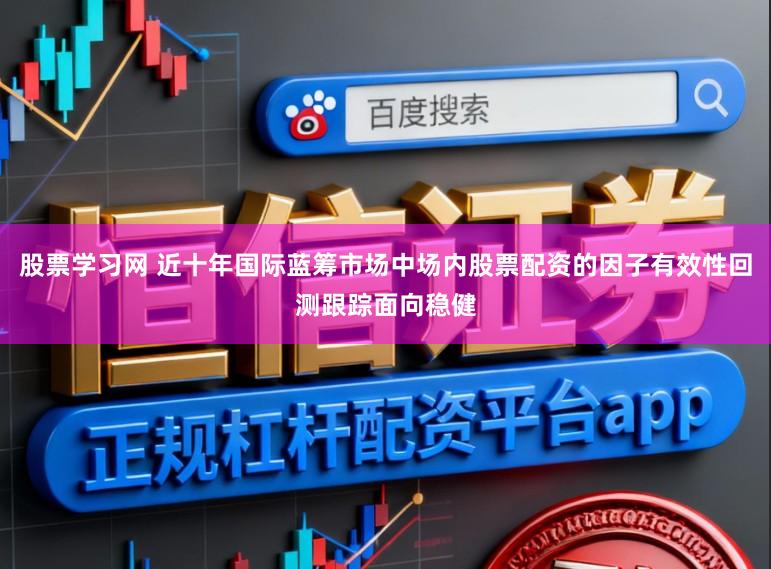股票学习网 近十年国际蓝筹市场中场内股票配资的因子有效性回测跟踪面向稳健