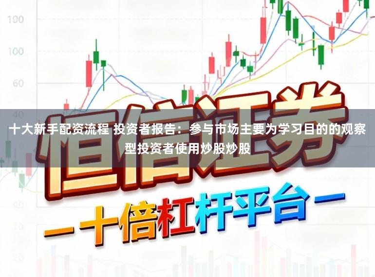 十大新手配资流程 投资者报告：参与市场主要为学习目的的观察型投资者使用炒股炒股