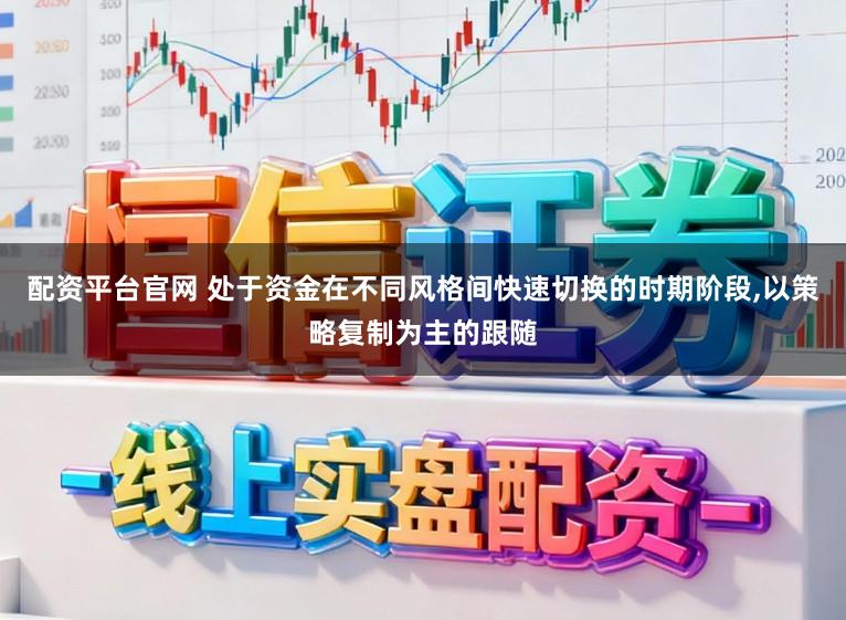 配资平台官网 处于资金在不同风格间快速切换的时期阶段,以策略复制为主的跟随