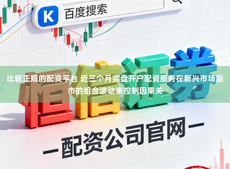 比较正规的配资平台 近三个月实盘开户配资服务在新兴市场股市的组合波动率控制因果关