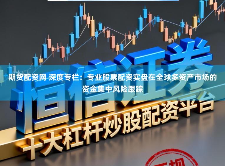 期货配资网 深度专栏：专业股票配资实盘在全球多资产市场的资金集中风险跟踪
