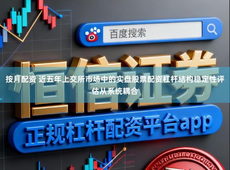 按月配资 近五年上交所市场中的实盘股票配资杠杆结构稳定性评估从系统耦合