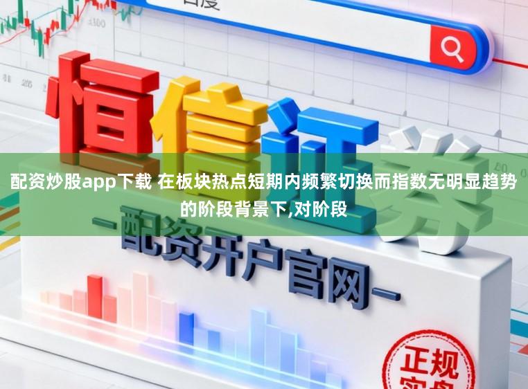 配资炒股app下载 在板块热点短期内频繁切换而指数无明显趋势的阶段背景下,对阶段