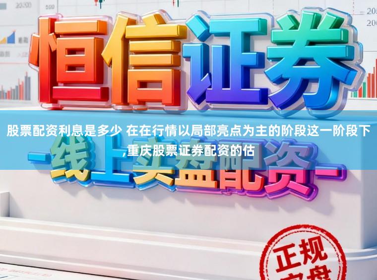 股票配资利息是多少 在在行情以局部亮点为主的阶段这一阶段下,重庆股票证券配资的估