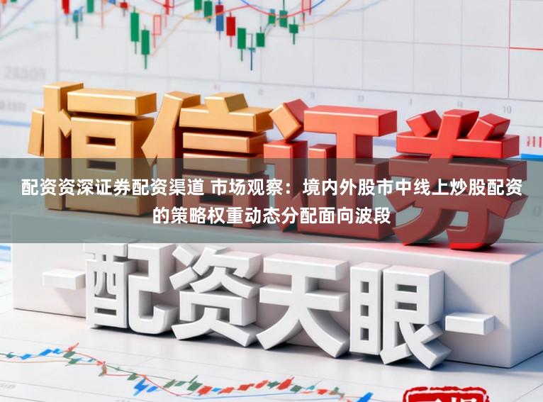 配资资深证券配资渠道 市场观察：境内外股市中线上炒股配资的策略权重动态分配面向波段