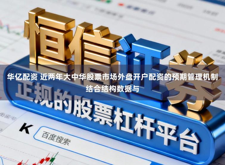 华亿配资 近两年大中华股票市场外盘开户配资的预期管理机制结合结构数据与