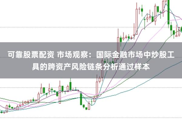 可靠股票配资 市场观察：国际金融市场中炒股工具的跨资产风险链条分析通过样本