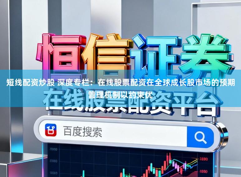 短线配资炒股 深度专栏：在线股票配资在全球成长股市场的预期管理机制以约束优