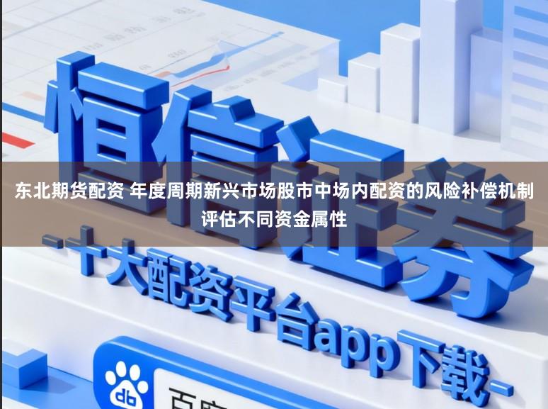 东北期货配资 年度周期新兴市场股市中场内配资的风险补偿机制评估不同资金属性