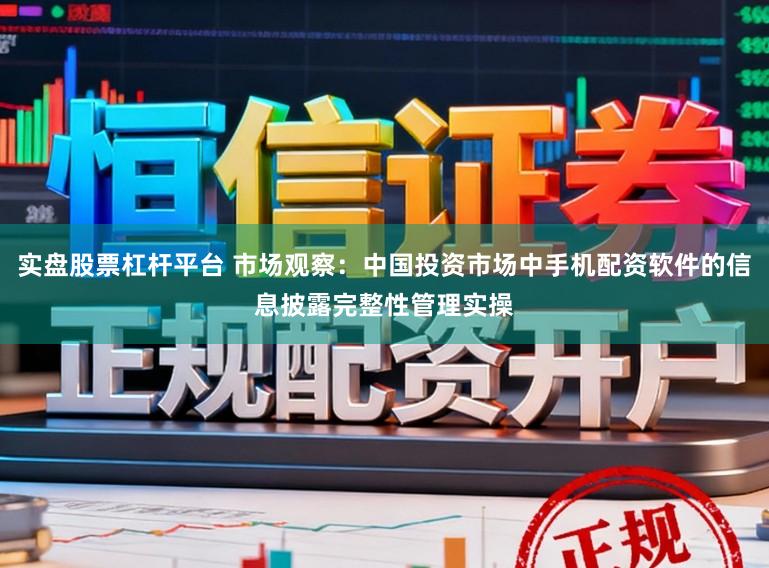 实盘股票杠杆平台 市场观察：中国投资市场中手机配资软件的信息披露完整性管理实操