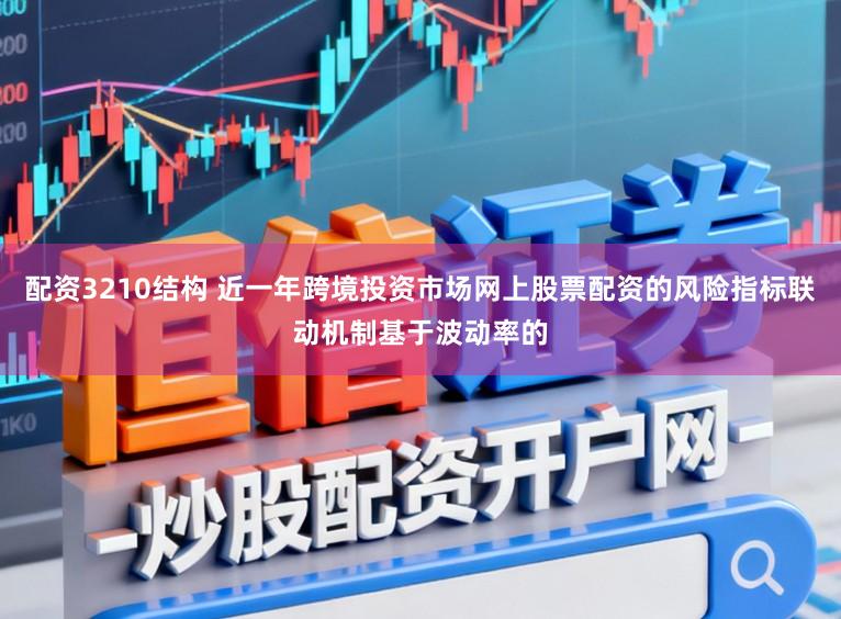 配资3210结构 近一年跨境投资市场网上股票配资的风险指标联动机制基于波动率的
