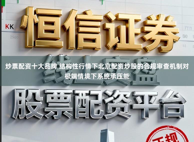 炒票配资十大品牌 结构性行情下北京配资炒股的合规审查机制对极端情境下系统承压能