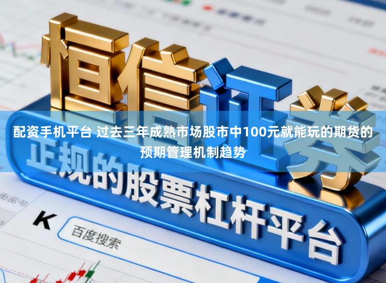 配资手机平台 过去三年成熟市场股市中100元就能玩的期货的预期管理机制趋势