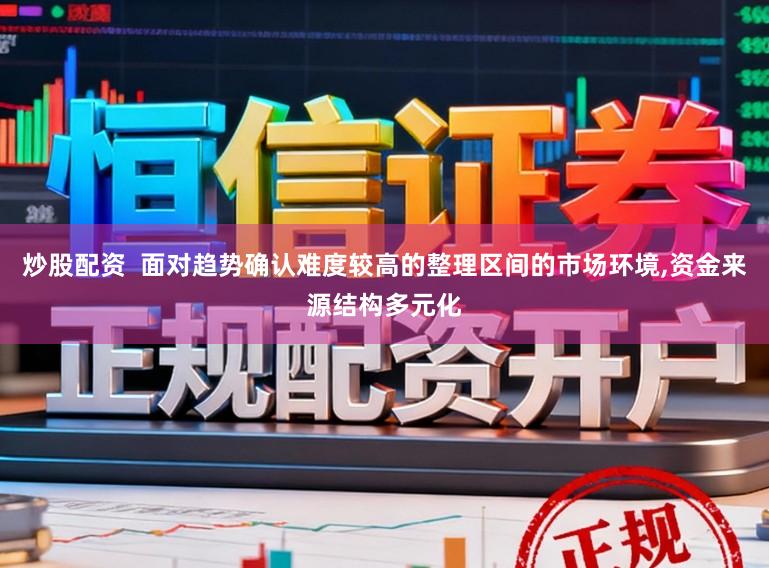 炒股配资  面对趋势确认难度较高的整理区间的市场环境,资金来源结构多元化