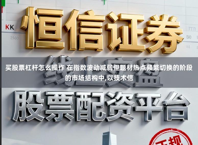 买股票杠杆怎么操作 在指数波动减弱但题材热点频繁切换的阶段的市场结构中,以技术信