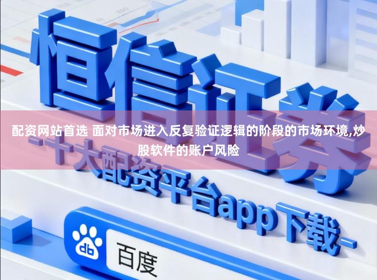配资网站首选 面对市场进入反复验证逻辑的阶段的市场环境,炒股软件的账户风险