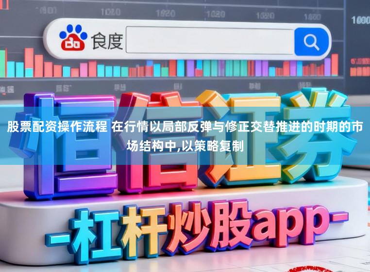 股票配资操作流程 在行情以局部反弹与修正交替推进的时期的市场结构中,以策略复制